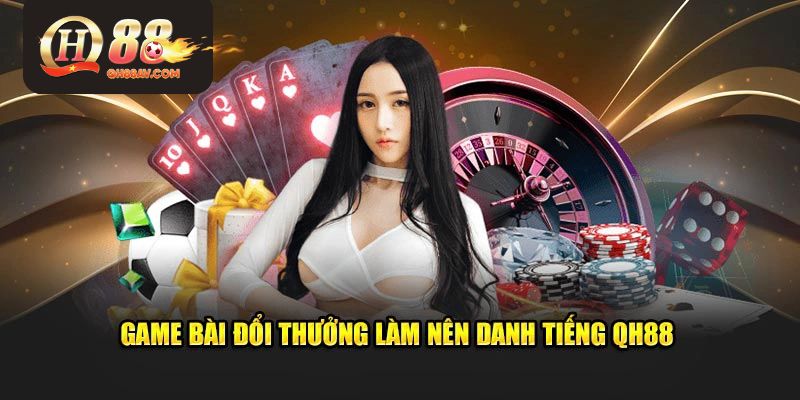 Game bài đổi thưởng làm nên danh tiếng QH88