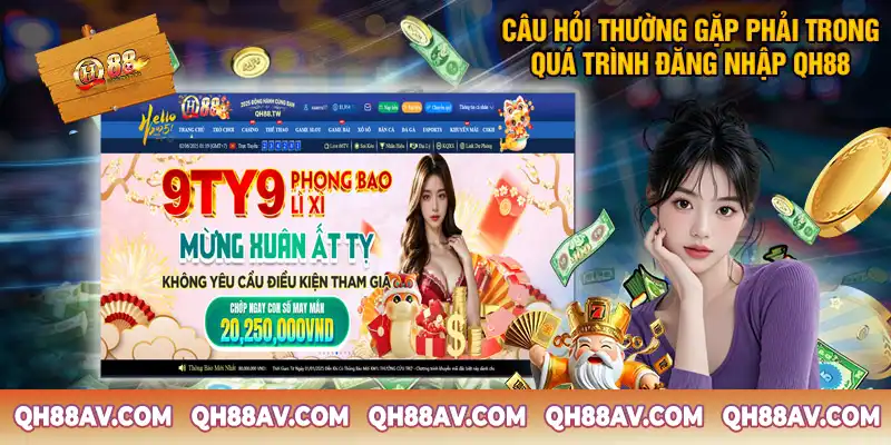 Một Số Câu Hỏi Thường Gặp Phải Trong Quá Trình Đăng Nhập QH88 Một Số Câu Hỏi Thường Gặp Phải Trong Quá Trình Đăng Nhập QH88
