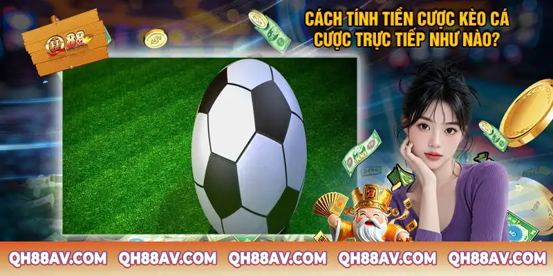 Cách tính tiền cược kèo cá cược trực tiếp như nào? Cách tính tiền cược kèo cá cược trực tiếp - Ví dụ minh họa