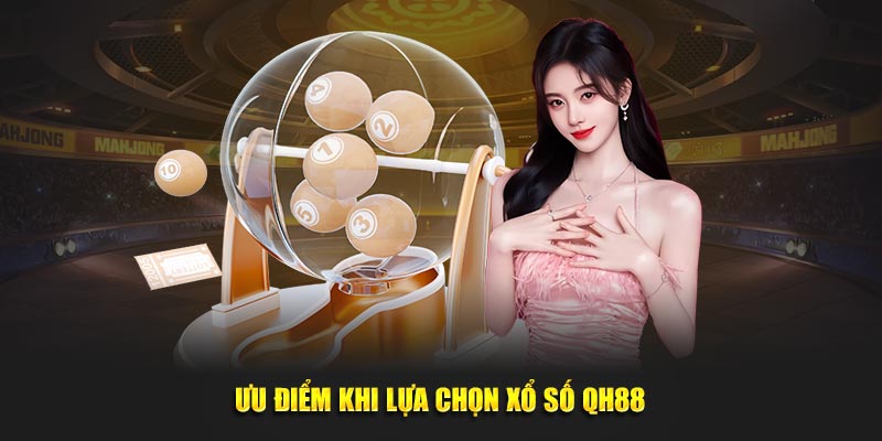 Ưu điểm khi lựa chọn xổ số tại QH88